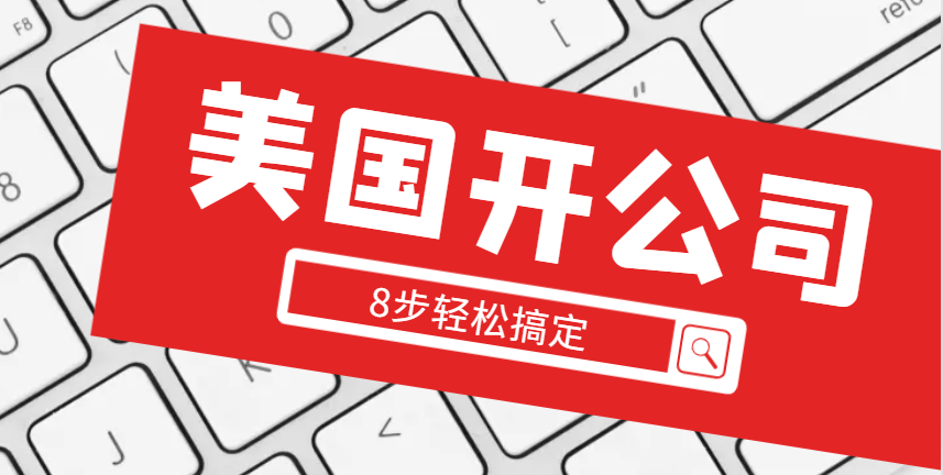 美國開公司：8步輕松搞定，詳細操作指南！