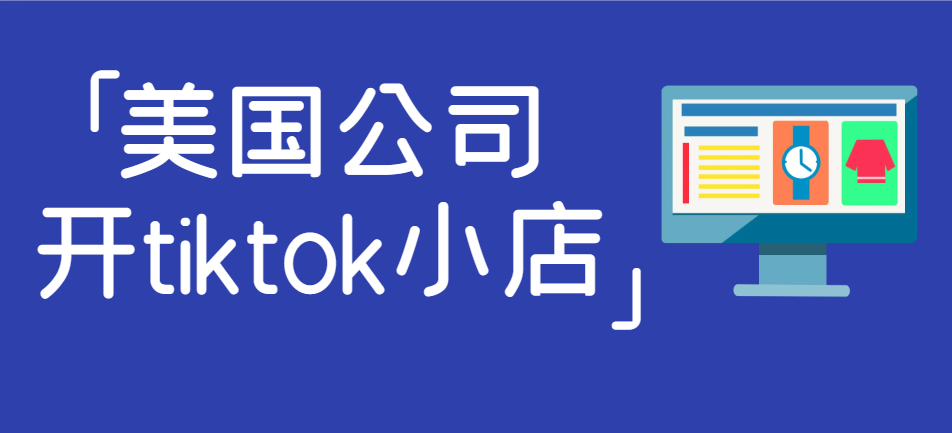 如何在美國注冊公司開設TikTok小店并離岸經營！