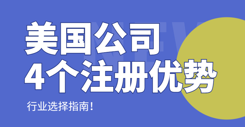 4個美國公司注冊優勢，4個適合行業選擇指南！