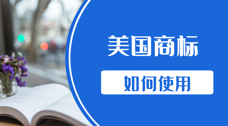 美國商標在使用方面需注意什么？有哪些要求？